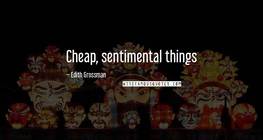 Edith Grossman Quotes: Cheap, sentimental things