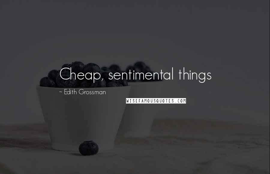 Edith Grossman Quotes: Cheap, sentimental things