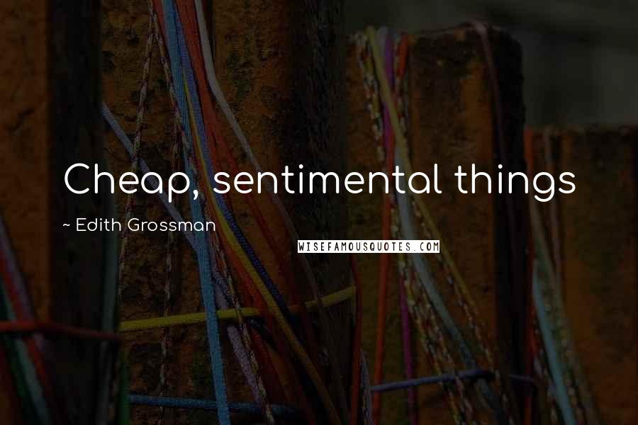 Edith Grossman Quotes: Cheap, sentimental things