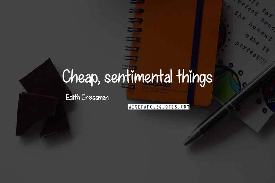 Edith Grossman Quotes: Cheap, sentimental things