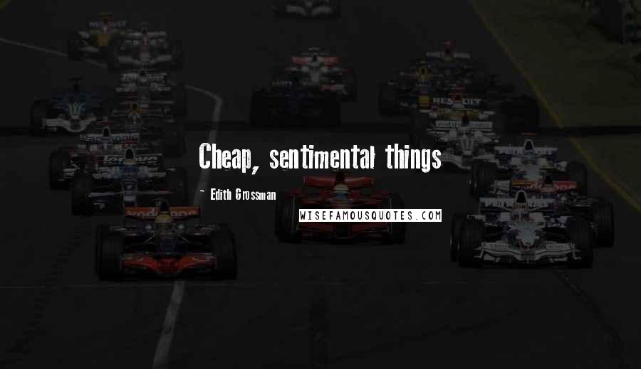 Edith Grossman Quotes: Cheap, sentimental things