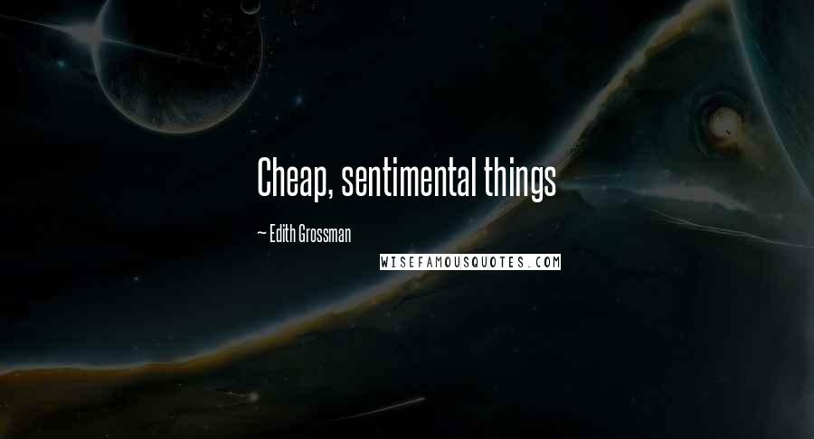 Edith Grossman Quotes: Cheap, sentimental things