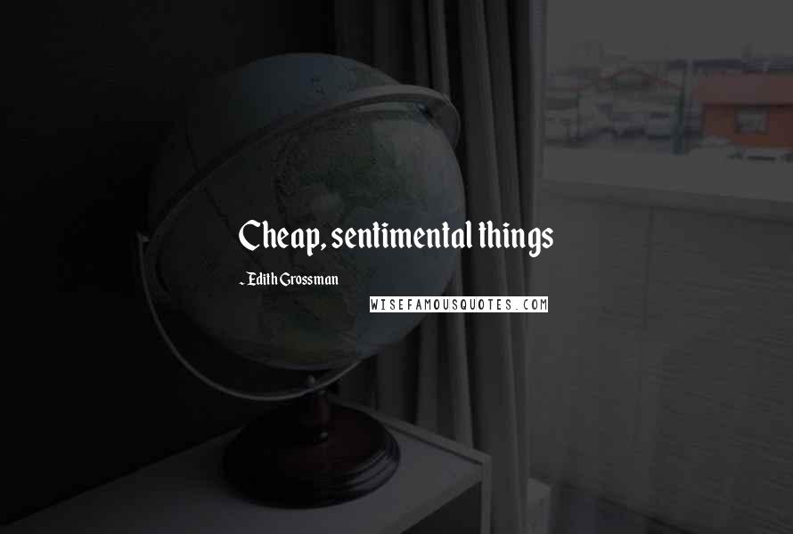 Edith Grossman Quotes: Cheap, sentimental things