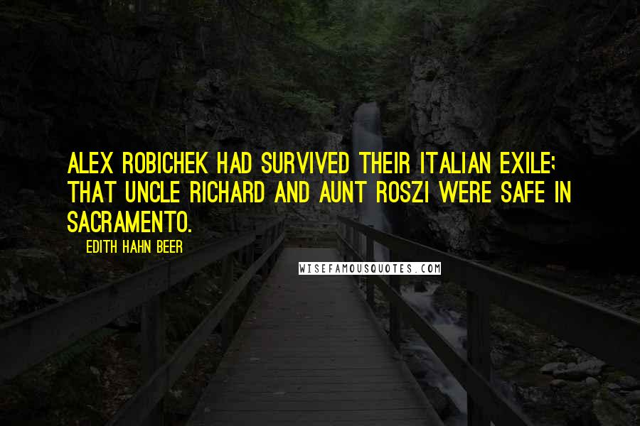 Edith Hahn Beer Quotes: Alex Robichek had survived their Italian exile; that Uncle Richard and Aunt Roszi were safe in Sacramento.