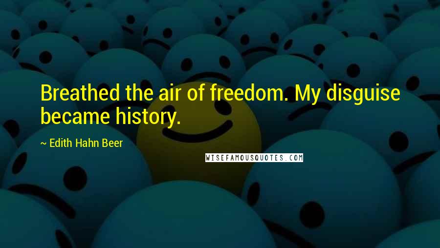 Edith Hahn Beer Quotes: Breathed the air of freedom. My disguise became history.