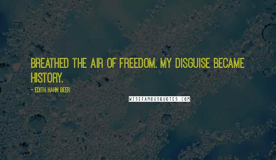 Edith Hahn Beer Quotes: Breathed the air of freedom. My disguise became history.