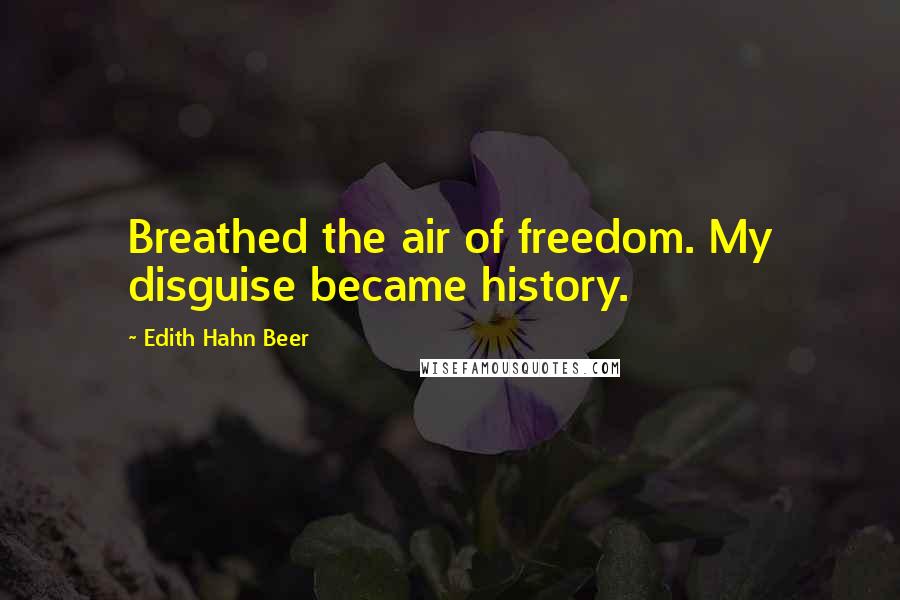 Edith Hahn Beer Quotes: Breathed the air of freedom. My disguise became history.