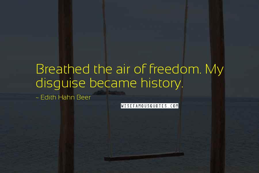 Edith Hahn Beer Quotes: Breathed the air of freedom. My disguise became history.
