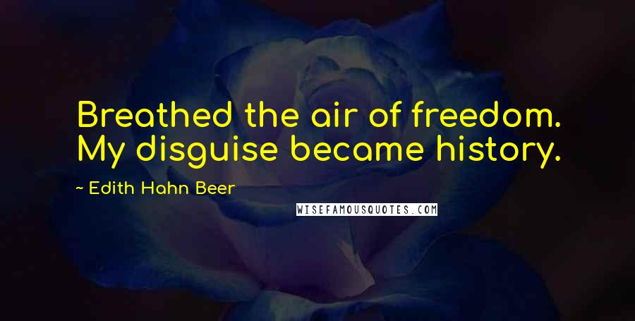 Edith Hahn Beer Quotes: Breathed the air of freedom. My disguise became history.