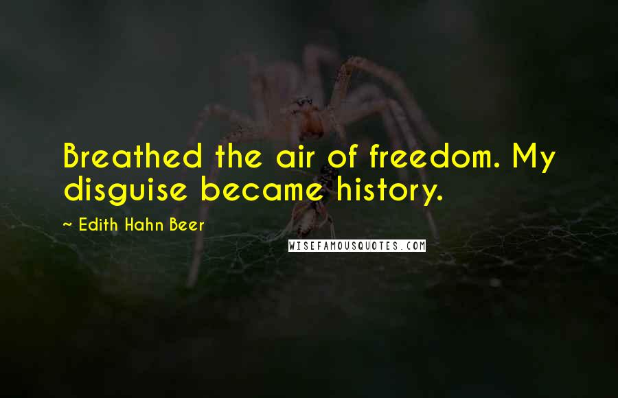 Edith Hahn Beer Quotes: Breathed the air of freedom. My disguise became history.
