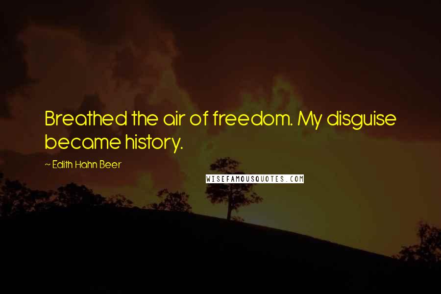 Edith Hahn Beer Quotes: Breathed the air of freedom. My disguise became history.