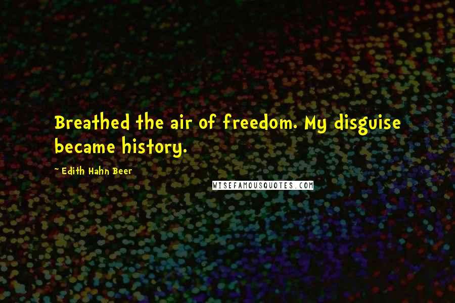 Edith Hahn Beer Quotes: Breathed the air of freedom. My disguise became history.