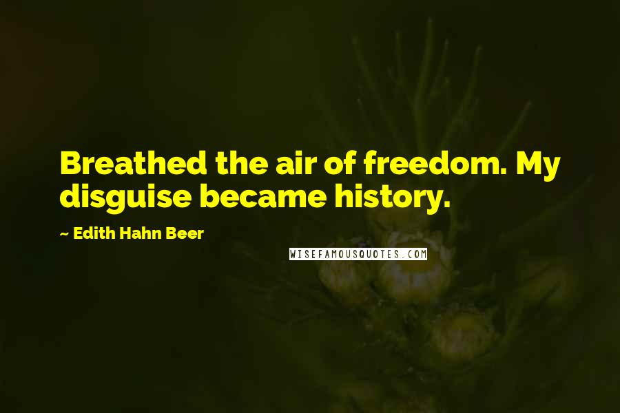 Edith Hahn Beer Quotes: Breathed the air of freedom. My disguise became history.