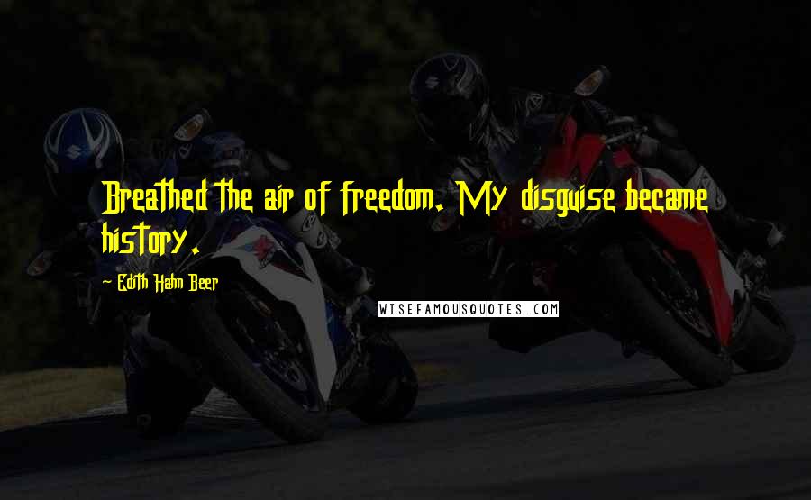 Edith Hahn Beer Quotes: Breathed the air of freedom. My disguise became history.