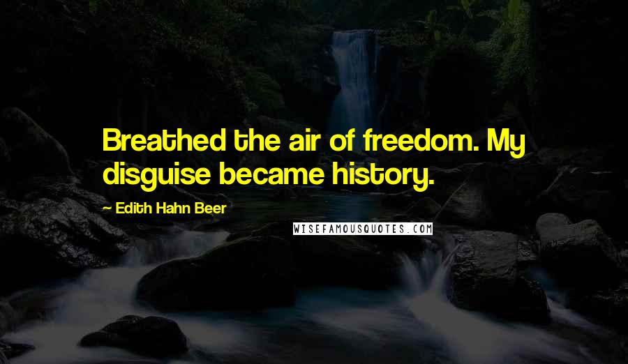 Edith Hahn Beer Quotes: Breathed the air of freedom. My disguise became history.