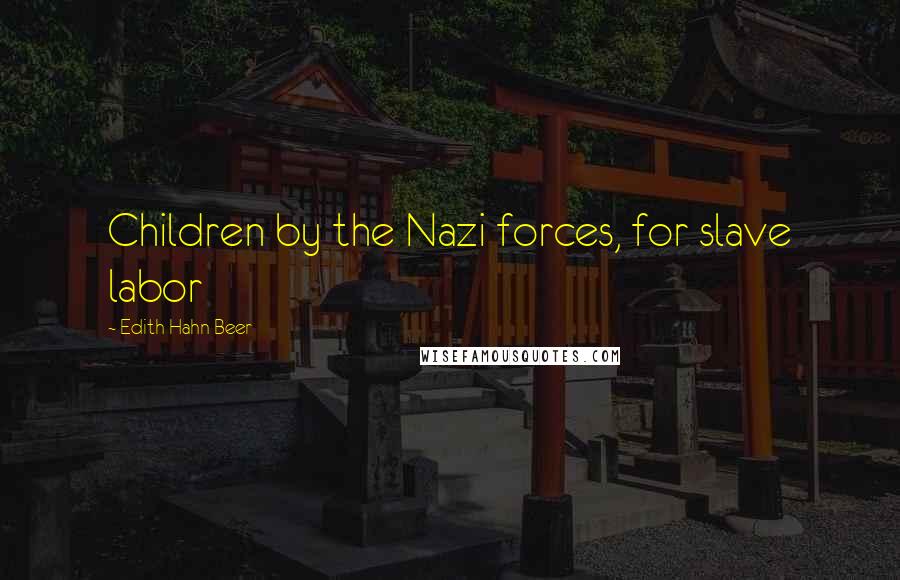 Edith Hahn Beer Quotes: Children by the Nazi forces, for slave labor
