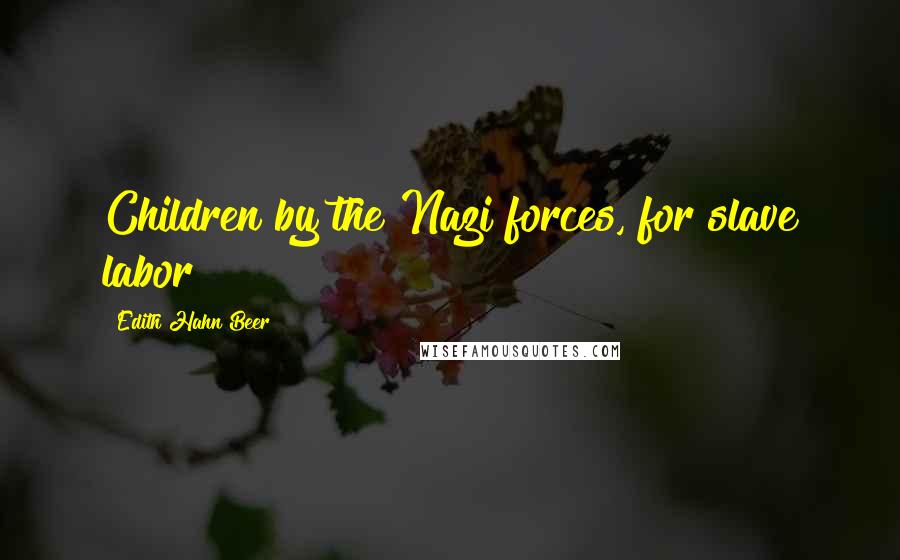 Edith Hahn Beer Quotes: Children by the Nazi forces, for slave labor