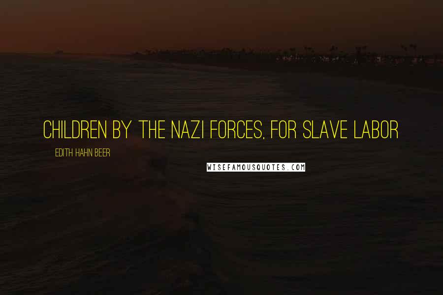 Edith Hahn Beer Quotes: Children by the Nazi forces, for slave labor