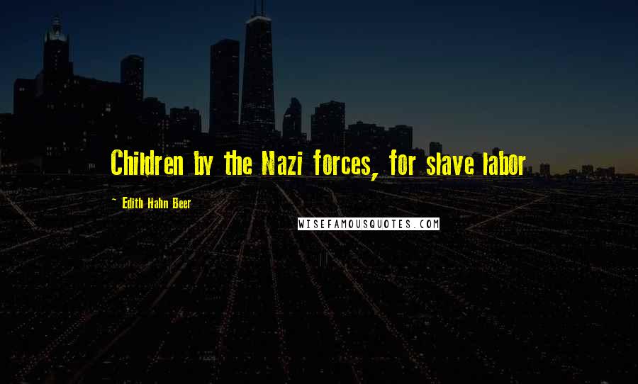 Edith Hahn Beer Quotes: Children by the Nazi forces, for slave labor