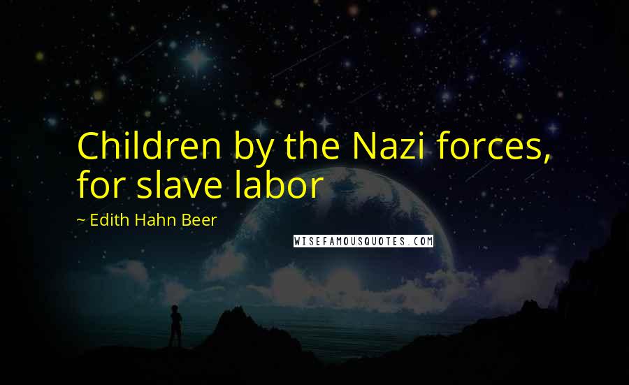 Edith Hahn Beer Quotes: Children by the Nazi forces, for slave labor