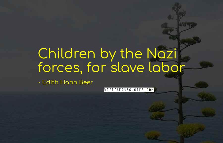 Edith Hahn Beer Quotes: Children by the Nazi forces, for slave labor