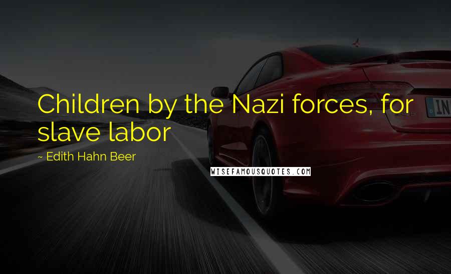 Edith Hahn Beer Quotes: Children by the Nazi forces, for slave labor