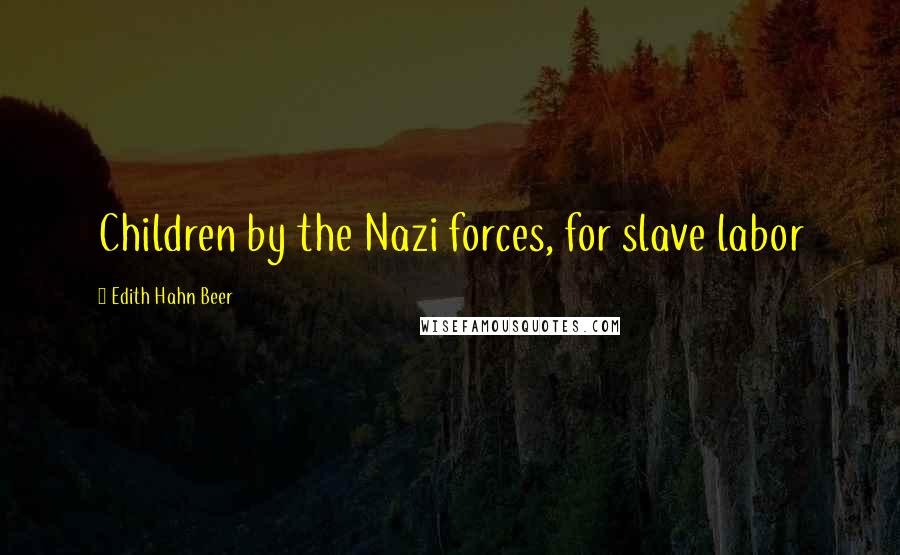 Edith Hahn Beer Quotes: Children by the Nazi forces, for slave labor