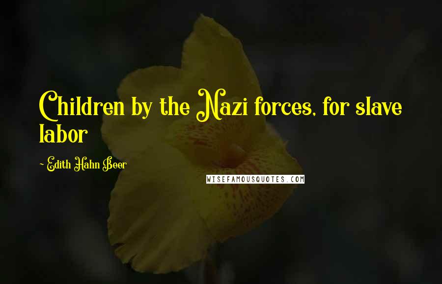 Edith Hahn Beer Quotes: Children by the Nazi forces, for slave labor