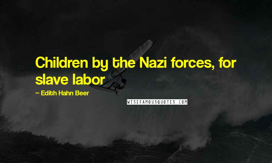 Edith Hahn Beer Quotes: Children by the Nazi forces, for slave labor