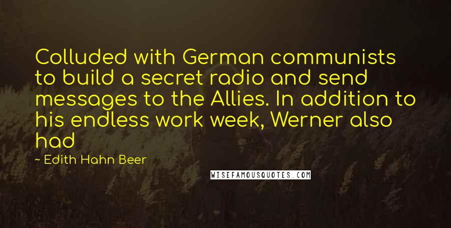 Edith Hahn Beer Quotes: Colluded with German communists to build a secret radio and send messages to the Allies. In addition to his endless work week, Werner also had