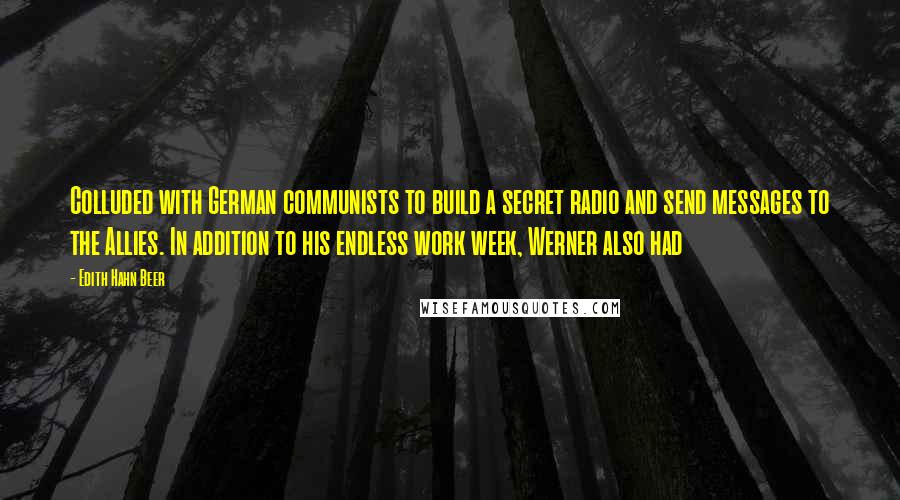 Edith Hahn Beer Quotes: Colluded with German communists to build a secret radio and send messages to the Allies. In addition to his endless work week, Werner also had