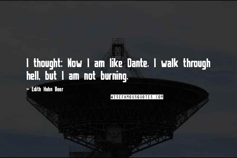 Edith Hahn Beer Quotes: I thought: Now I am like Dante. I walk through hell, but I am not burning.