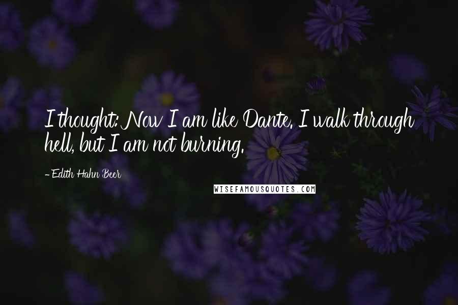 Edith Hahn Beer Quotes: I thought: Now I am like Dante. I walk through hell, but I am not burning.