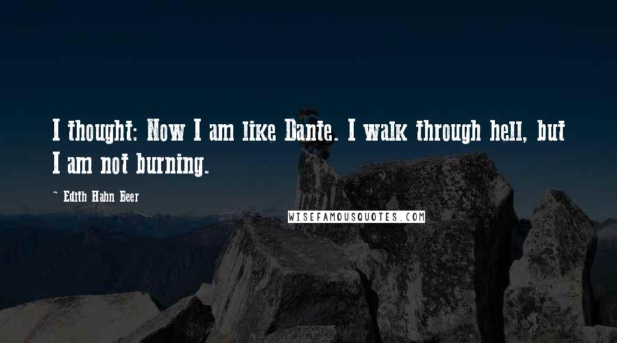 Edith Hahn Beer Quotes: I thought: Now I am like Dante. I walk through hell, but I am not burning.