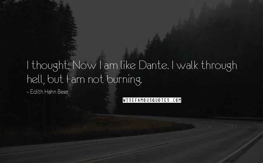 Edith Hahn Beer Quotes: I thought: Now I am like Dante. I walk through hell, but I am not burning.