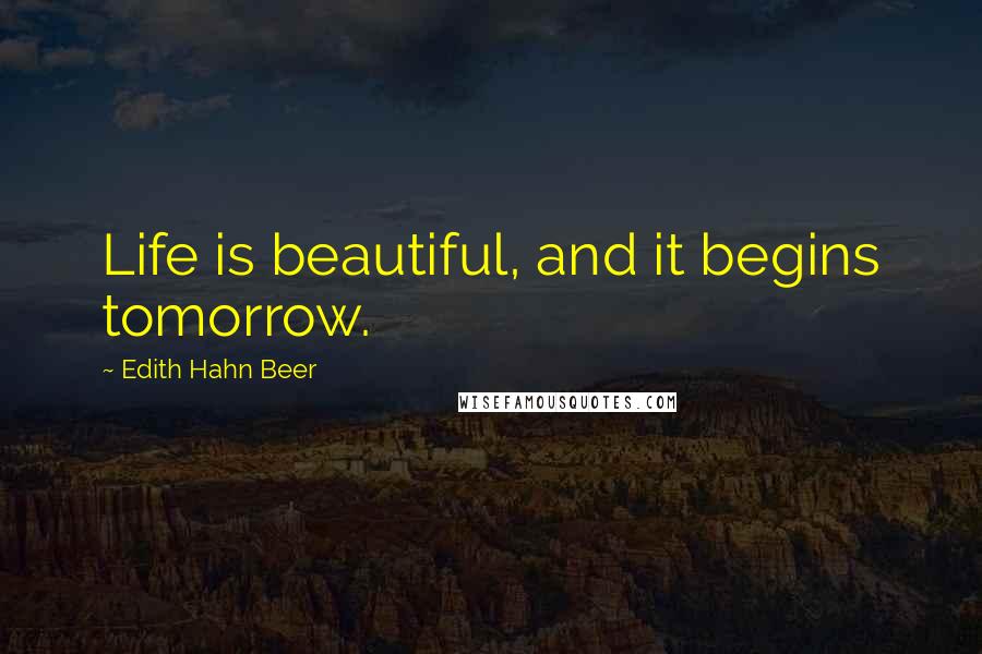 Edith Hahn Beer Quotes: Life is beautiful, and it begins tomorrow.