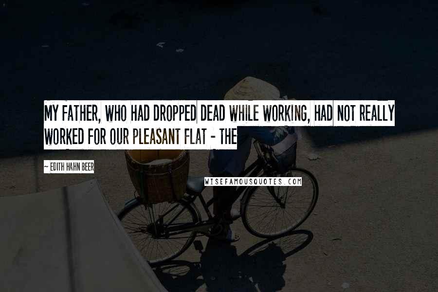 Edith Hahn Beer Quotes: My father, who had dropped dead while working, had not really worked for our pleasant flat - the