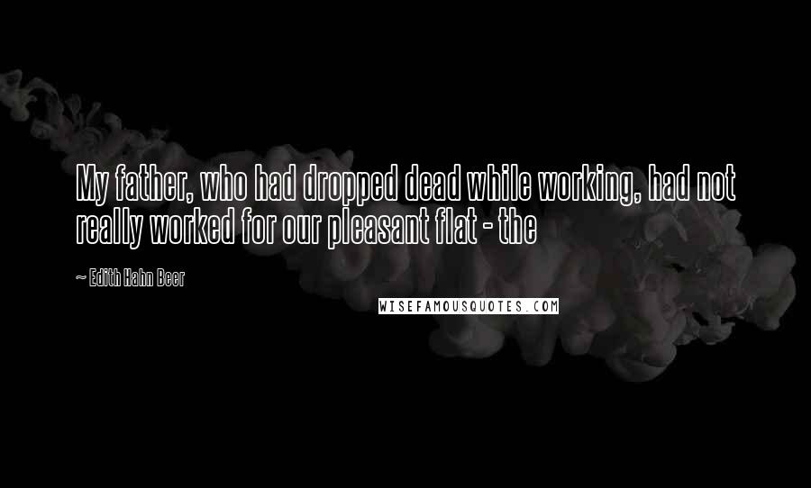 Edith Hahn Beer Quotes: My father, who had dropped dead while working, had not really worked for our pleasant flat - the