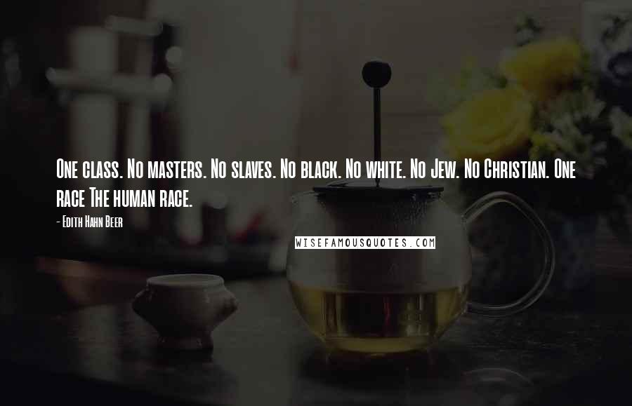 Edith Hahn Beer Quotes: One class. No masters. No slaves. No black. No white. No Jew. No Christian. One race The human race.