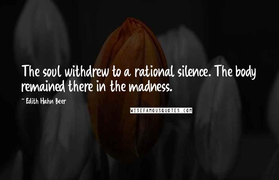 Edith Hahn Beer Quotes: The soul withdrew to a rational silence. The body remained there in the madness.