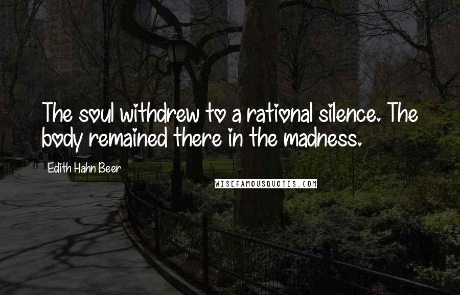 Edith Hahn Beer Quotes: The soul withdrew to a rational silence. The body remained there in the madness.