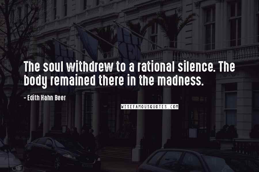 Edith Hahn Beer Quotes: The soul withdrew to a rational silence. The body remained there in the madness.