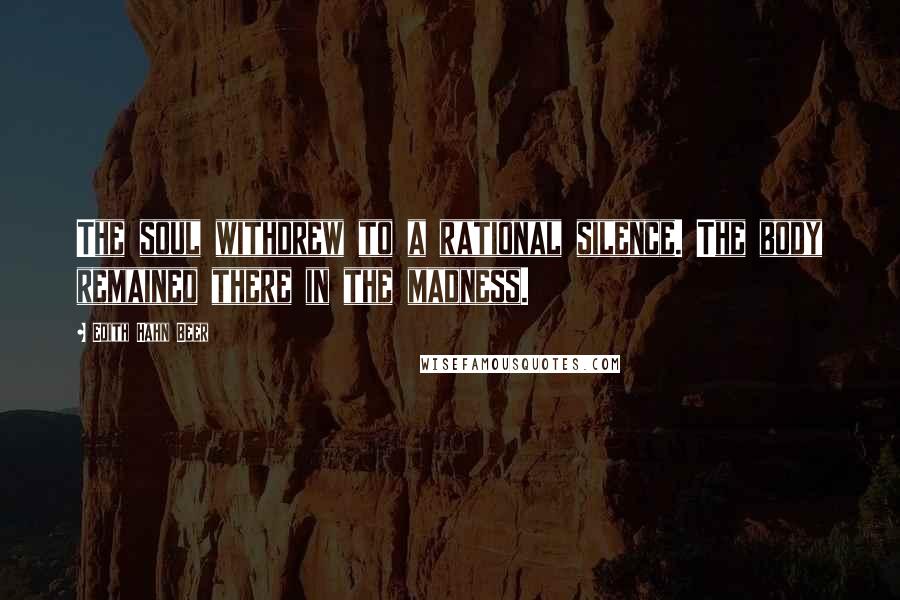 Edith Hahn Beer Quotes: The soul withdrew to a rational silence. The body remained there in the madness.
