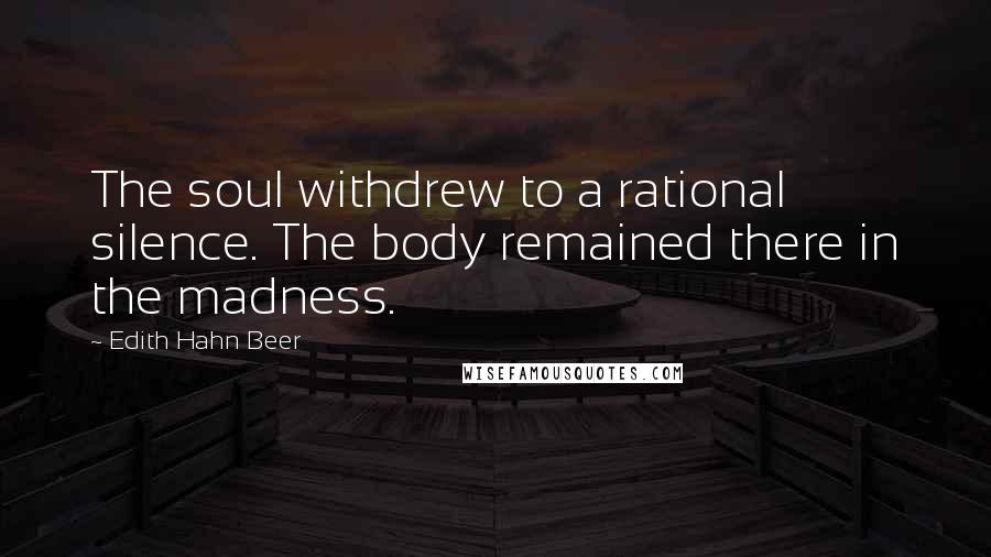 Edith Hahn Beer Quotes: The soul withdrew to a rational silence. The body remained there in the madness.