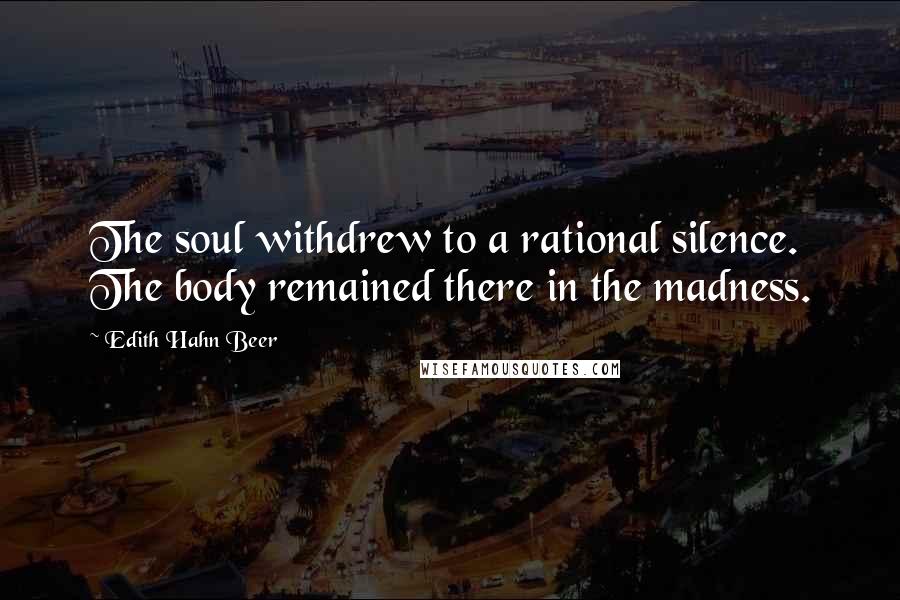 Edith Hahn Beer Quotes: The soul withdrew to a rational silence. The body remained there in the madness.