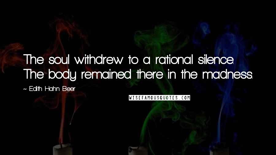 Edith Hahn Beer Quotes: The soul withdrew to a rational silence. The body remained there in the madness.