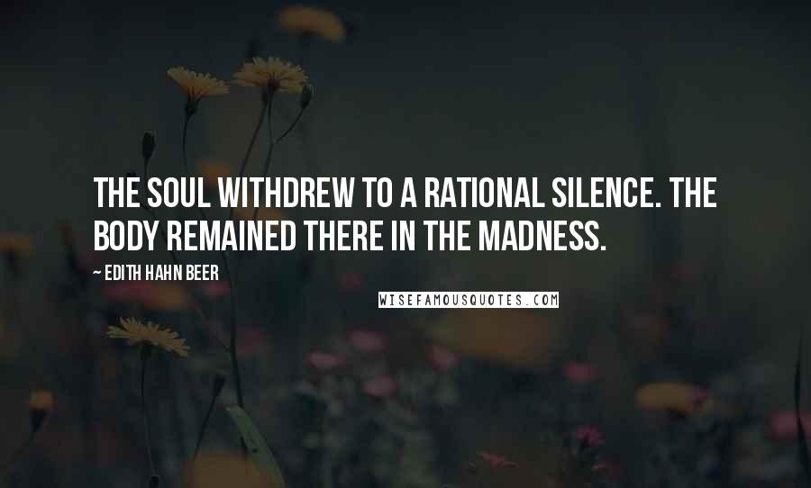 Edith Hahn Beer Quotes: The soul withdrew to a rational silence. The body remained there in the madness.