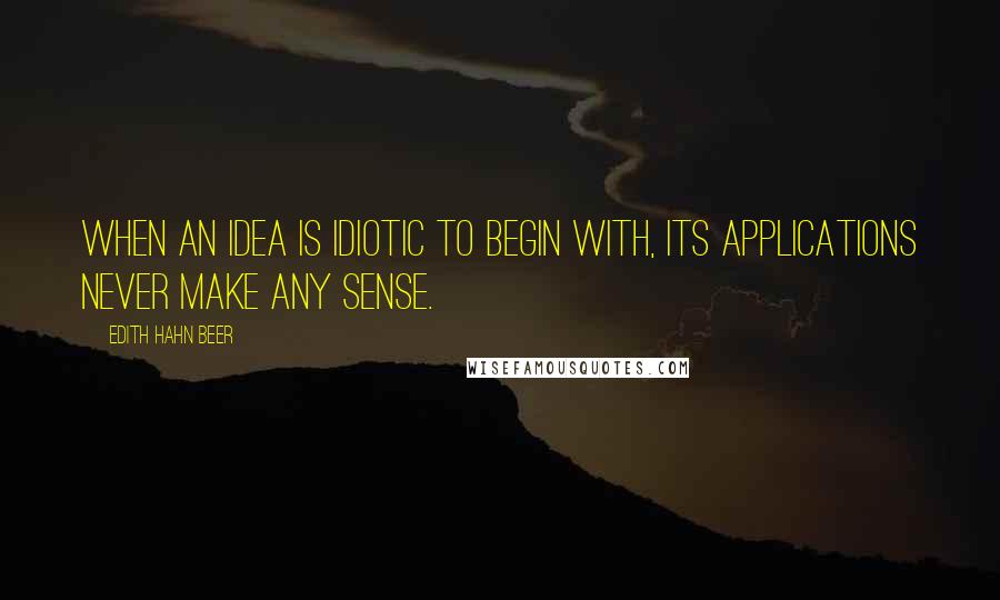 Edith Hahn Beer Quotes: When an idea is idiotic to begin with, its applications never make any sense.