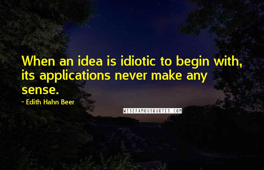 Edith Hahn Beer Quotes: When an idea is idiotic to begin with, its applications never make any sense.