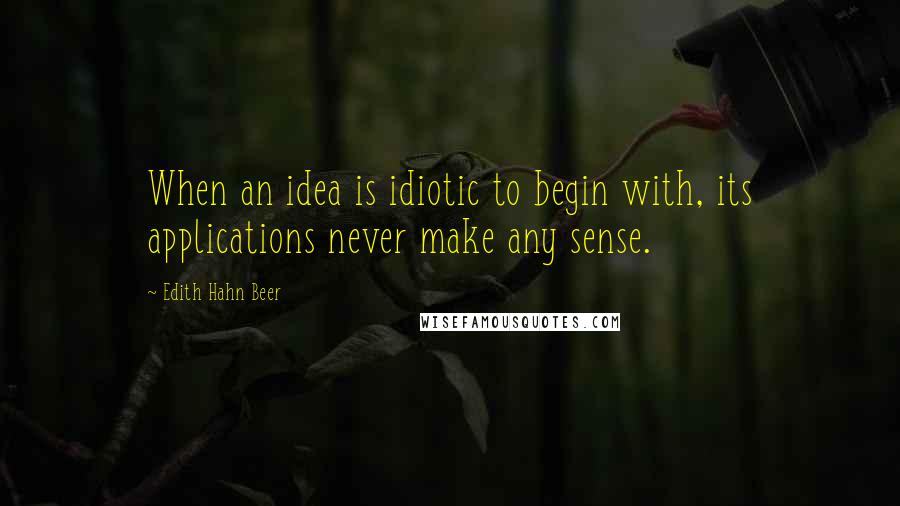 Edith Hahn Beer Quotes: When an idea is idiotic to begin with, its applications never make any sense.